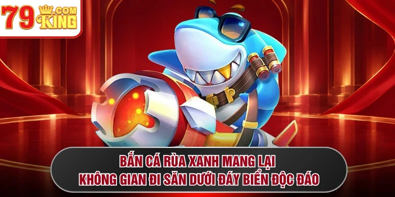 Bắn cá Rùa Xanh mang lại không gian đi săn dưới đáy biển độc đáo