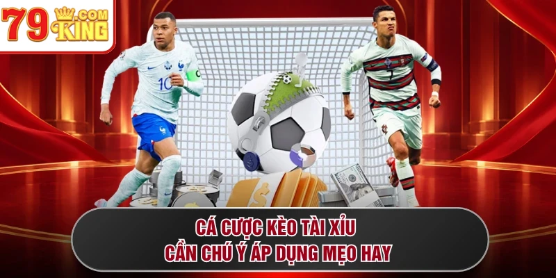 Cá cược kèo Tài Xỉu cần chú ý áp dụng mẹo hay