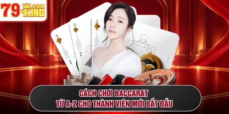 Cách chơi Baccarat từ A-Z cho thành viên mới bắt đầu  
