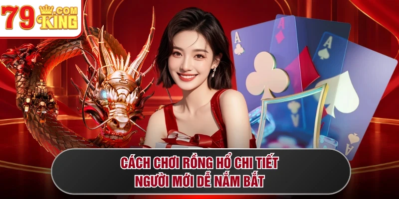 Cách chơi Rồng Hổ chi tiết, người mới dễ nắm bắt 