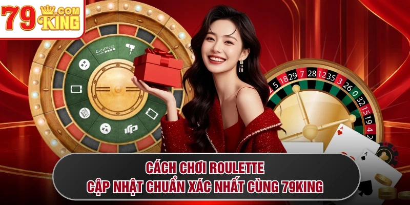 Cách Chơi Roulette - Cập Nhật Chuẩn Xác Nhất Cùng 79KING