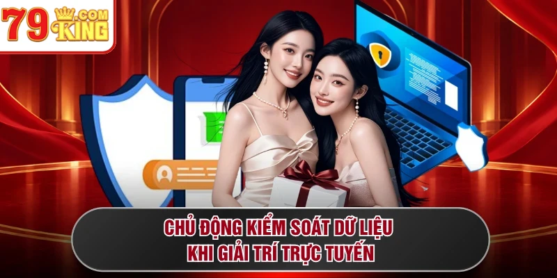 Chủ động kiểm soát dữ liệu khi giải trí trực tuyến
