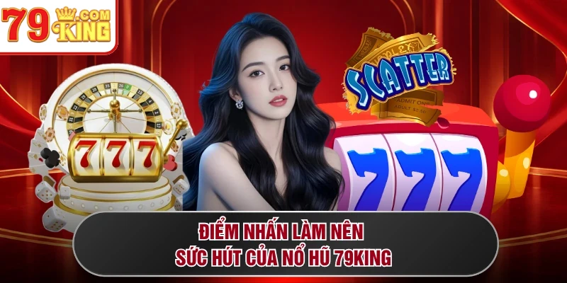 Điểm nhấn làm nên sức hút của nổ hũ 79KING