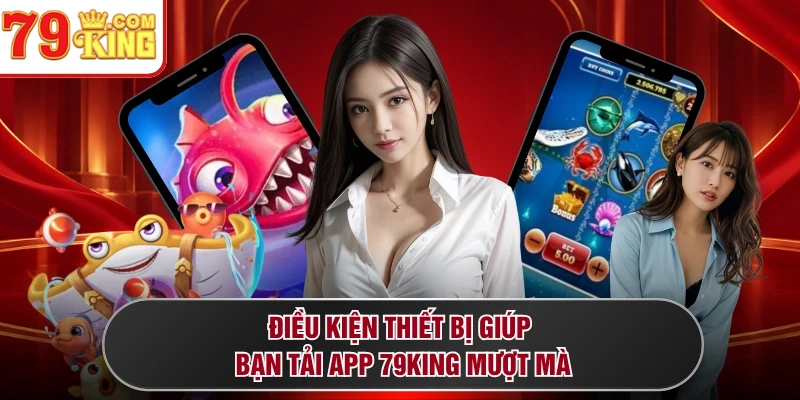 Điều kiện thiết bị giúp bạn tải app 79KING mượt mà