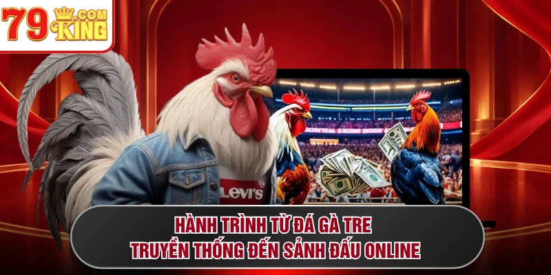 Hành trình từ đá gà tre truyền thống đến sảnh đấu online