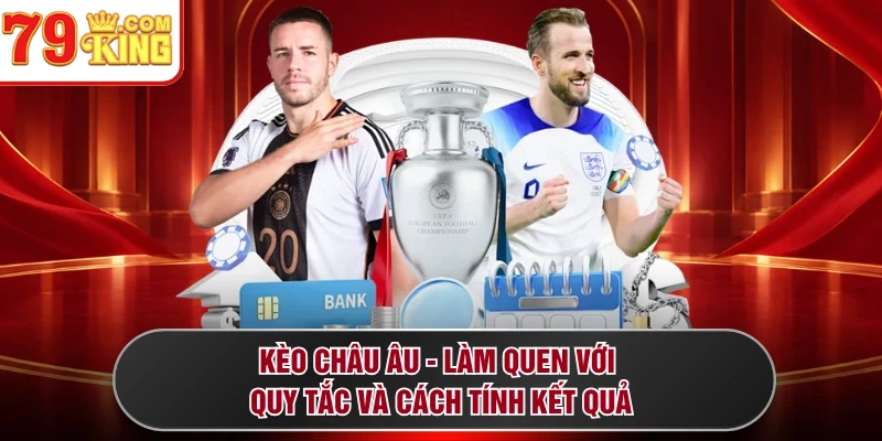 Kèo Châu Âu - Làm Quen Với Quy Tắc Và Cách Tính Kết Quả