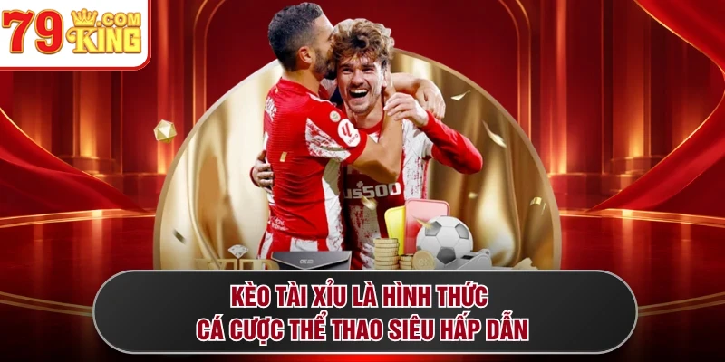Kèo Tài Xỉu là hình thức cá cược thể thao siêu hấp dẫn