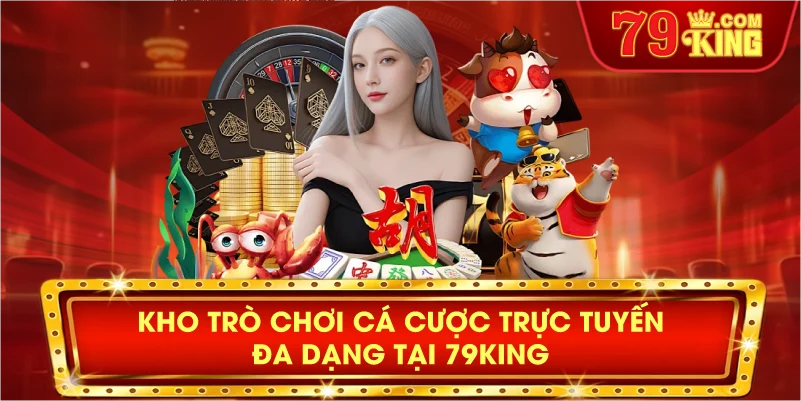 Kho trò chơi cá cược trực tuyến đa dạng tại 79KING