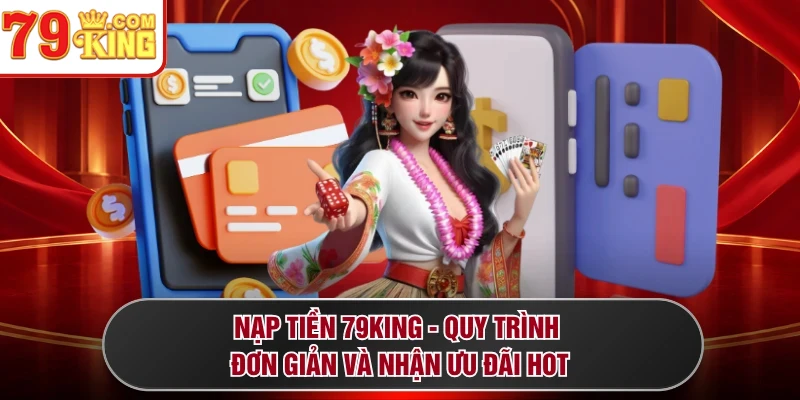 Nạp Tiền 79KING - Quy Trình Đơn Giản Và Nhận Ưu Đãi Hot