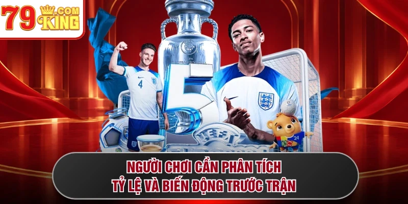 Người chơi cần phân tích tỷ lệ và biến động trước trận