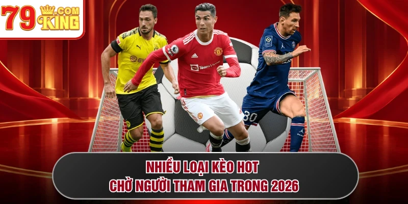 Nhiều loại kèo hot chờ người tham gia trong 2026