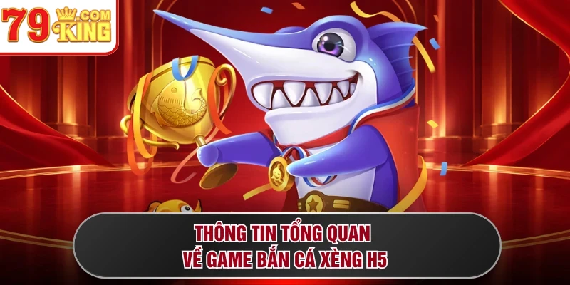 Thông tin tổng quan về game bắn cá xèng H5 