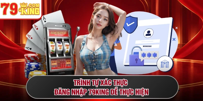 Trình tự xác thực đăng nhập 79KING dễ thực hiện