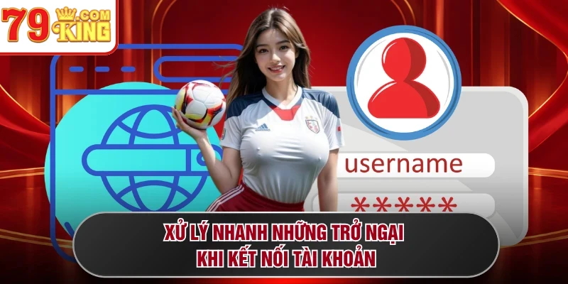 Xử lý nhanh những trở ngại khi kết nối tài khoản
